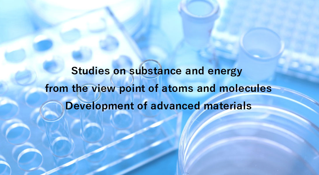 Studies on substance and energy from the view point of atoms and molecules, Development of advanced materials