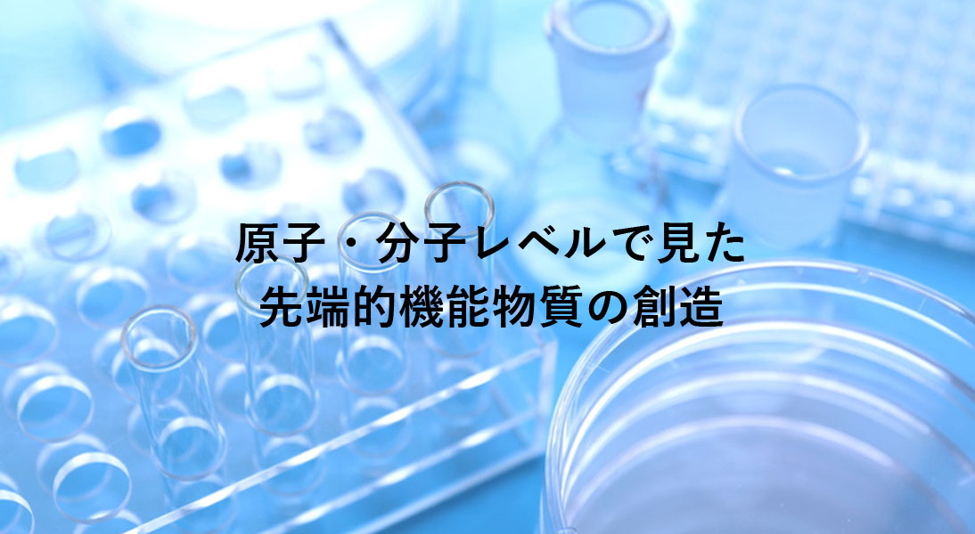 原子・分子レベルで見た先端的機能物質の創造