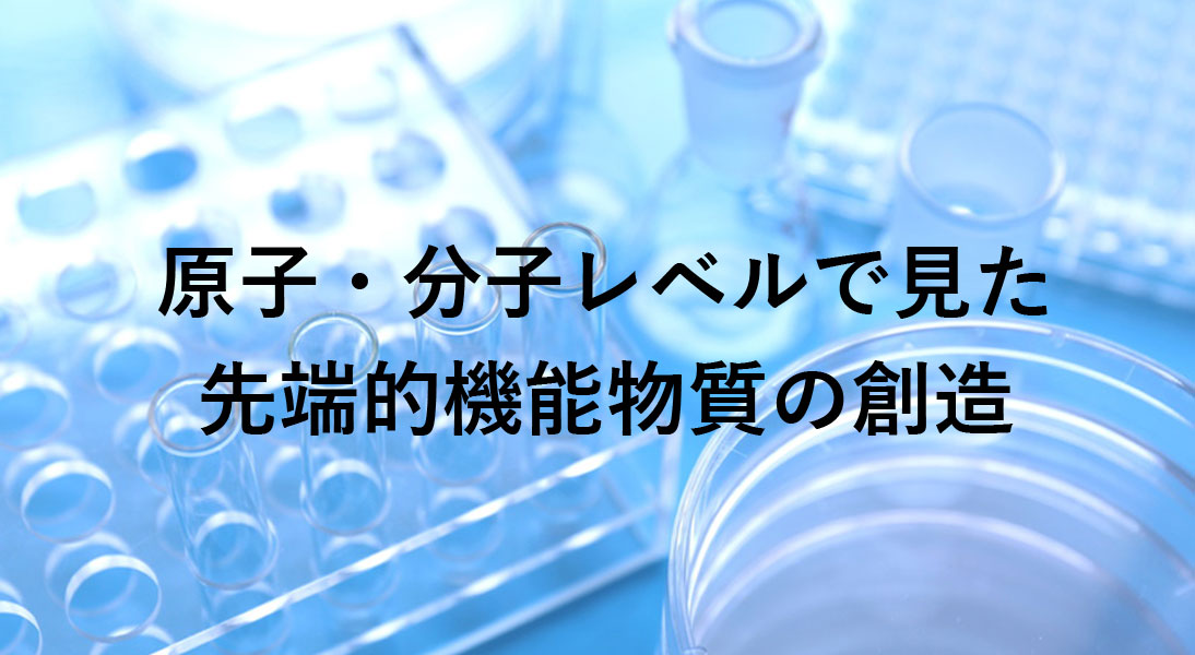 原子・分子レベルで見た先端的機能物質の創造