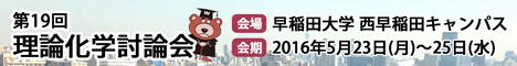 第19回 理論化学討論会 早稲田大学 西早稲田キャンパス 2016年5月23日（月）〜25日（水）